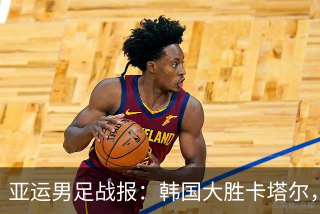 亚运男足战报：韩国大胜卡塔尔，斯旺西前锋斩获帽子戏法；越南遗憾失分